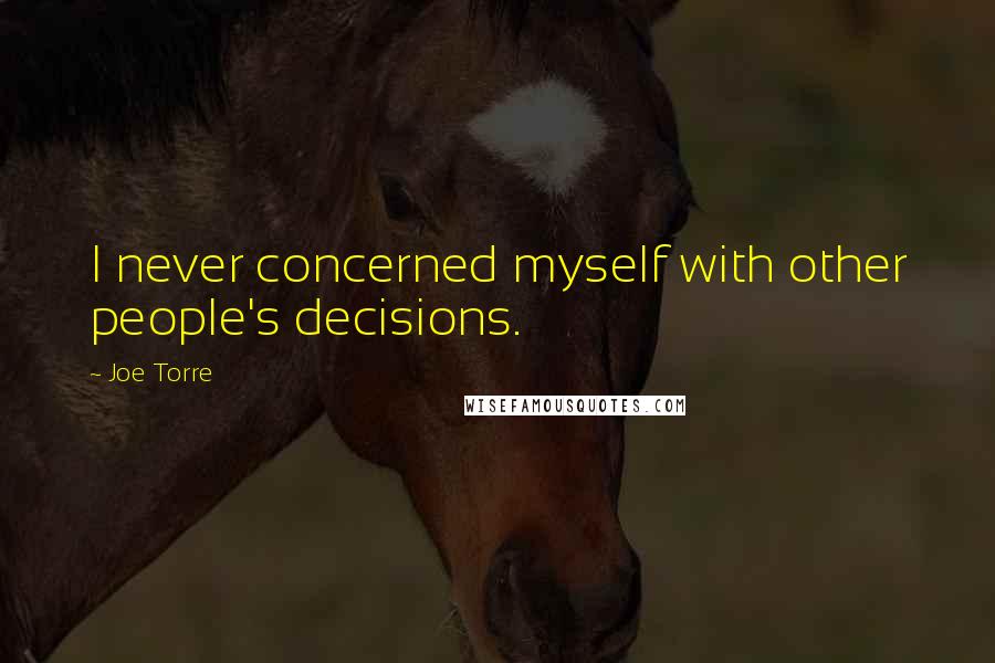 Joe Torre Quotes: I never concerned myself with other people's decisions.