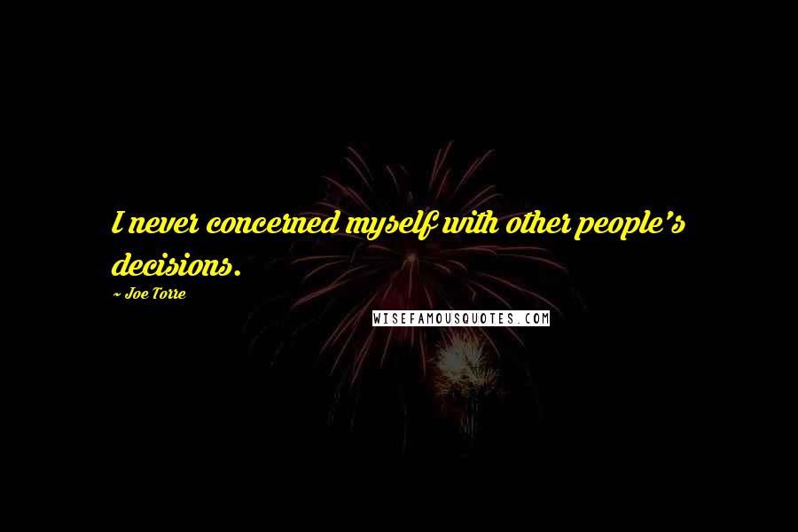 Joe Torre Quotes: I never concerned myself with other people's decisions.