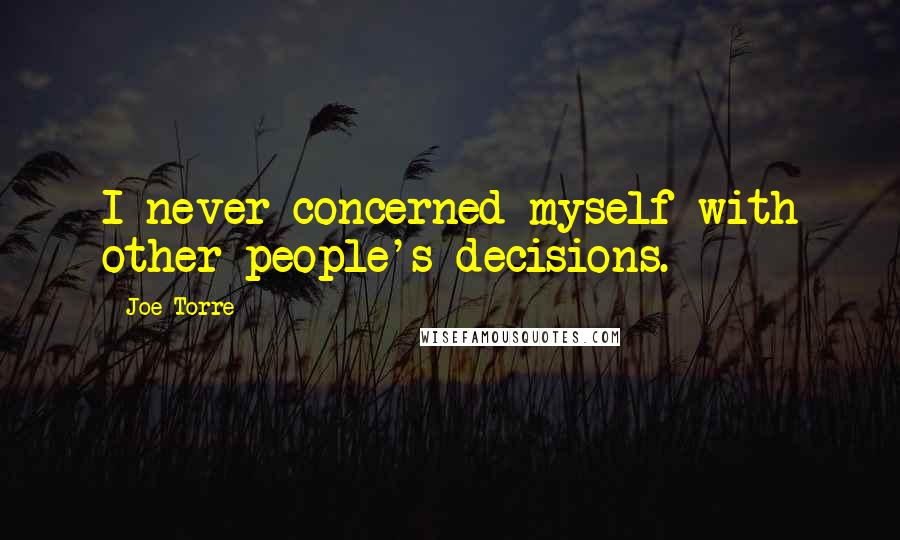 Joe Torre Quotes: I never concerned myself with other people's decisions.