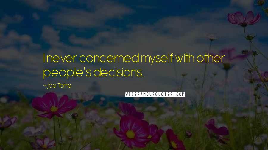 Joe Torre Quotes: I never concerned myself with other people's decisions.