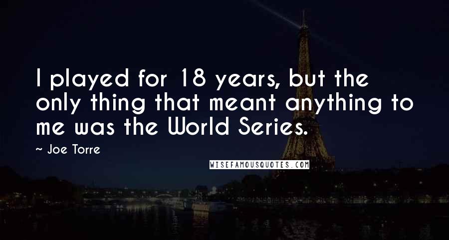 Joe Torre Quotes: I played for 18 years, but the only thing that meant anything to me was the World Series.