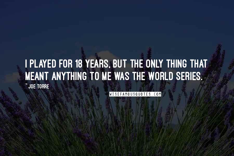 Joe Torre Quotes: I played for 18 years, but the only thing that meant anything to me was the World Series.