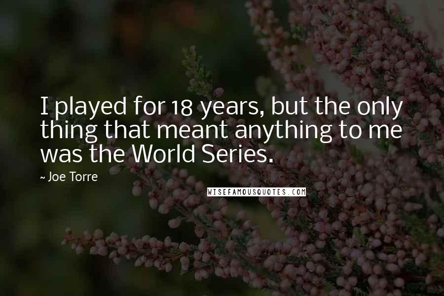 Joe Torre Quotes: I played for 18 years, but the only thing that meant anything to me was the World Series.