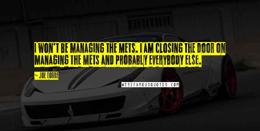 Joe Torre Quotes: I won't be managing the Mets. I am closing the door on managing the Mets and probably everybody else.