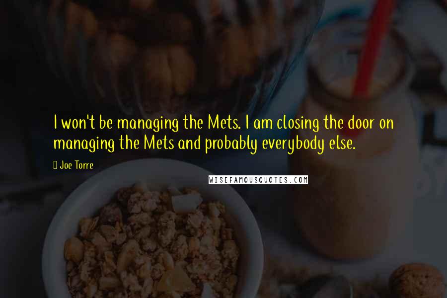 Joe Torre Quotes: I won't be managing the Mets. I am closing the door on managing the Mets and probably everybody else.