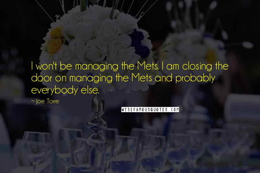 Joe Torre Quotes: I won't be managing the Mets. I am closing the door on managing the Mets and probably everybody else.