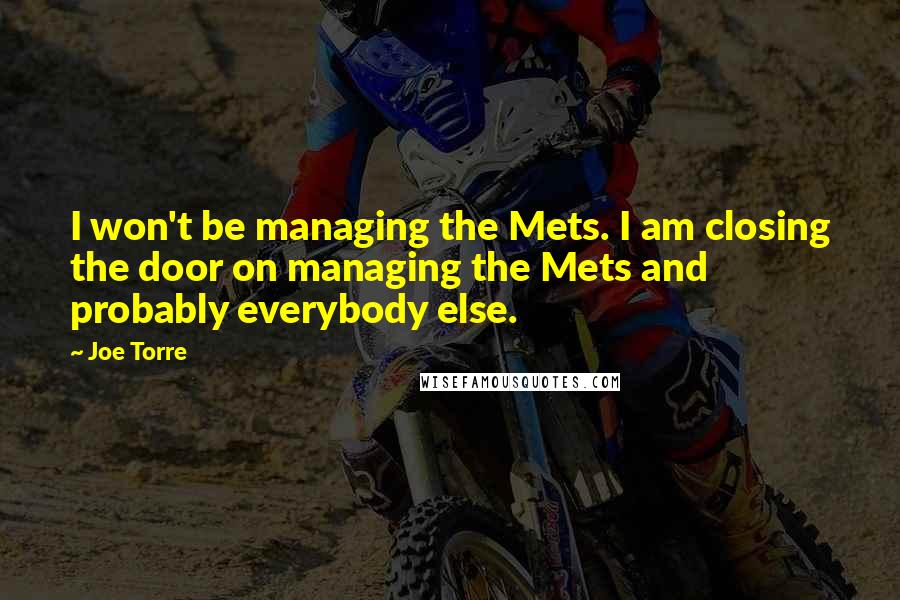 Joe Torre Quotes: I won't be managing the Mets. I am closing the door on managing the Mets and probably everybody else.