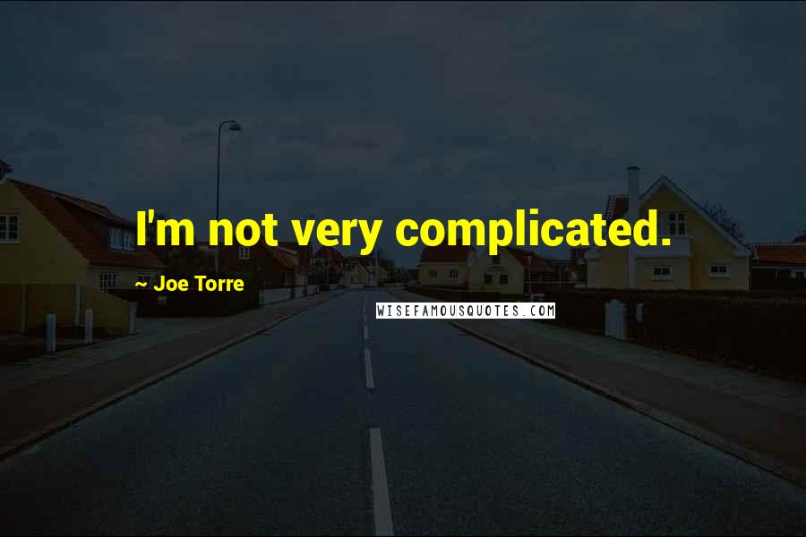 Joe Torre Quotes: I'm not very complicated.