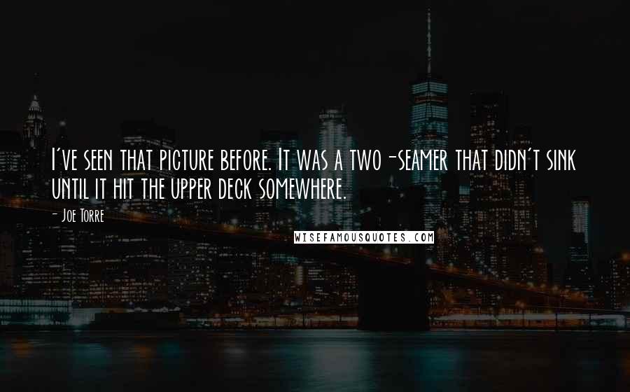 Joe Torre Quotes: I've seen that picture before. It was a two-seamer that didn't sink until it hit the upper deck somewhere.