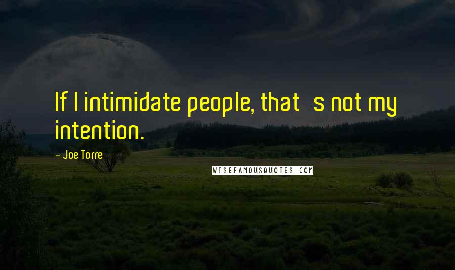 Joe Torre Quotes: If I intimidate people, that's not my intention.