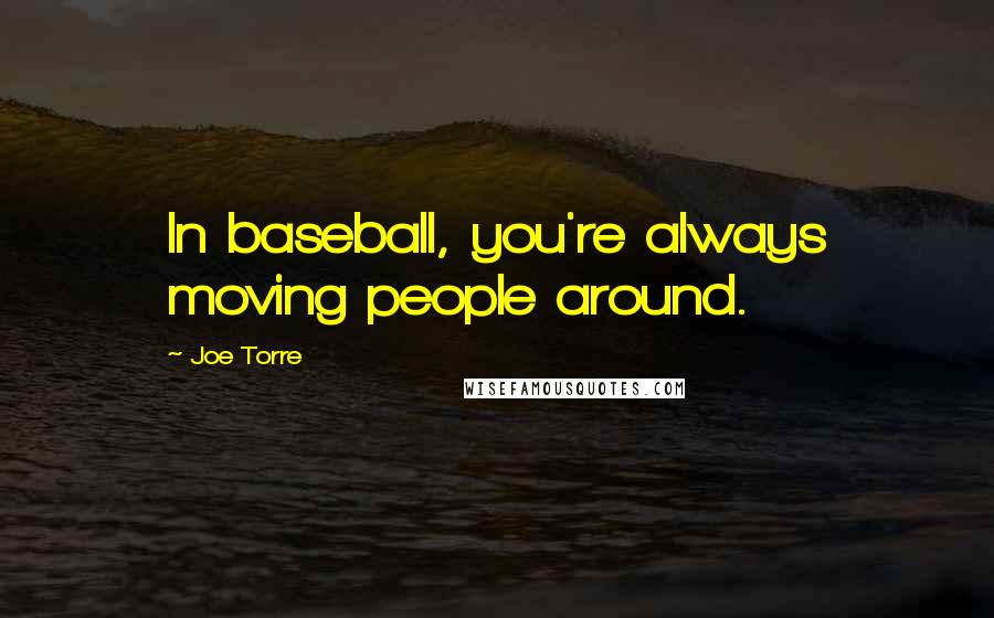 Joe Torre Quotes: In baseball, you're always moving people around.