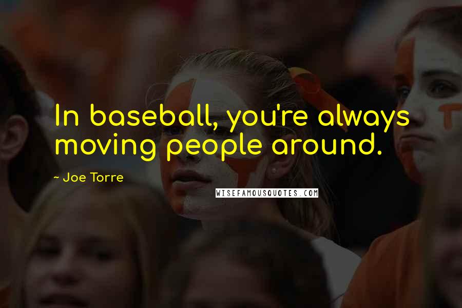 Joe Torre Quotes: In baseball, you're always moving people around.