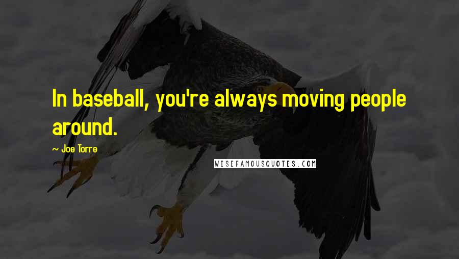 Joe Torre Quotes: In baseball, you're always moving people around.