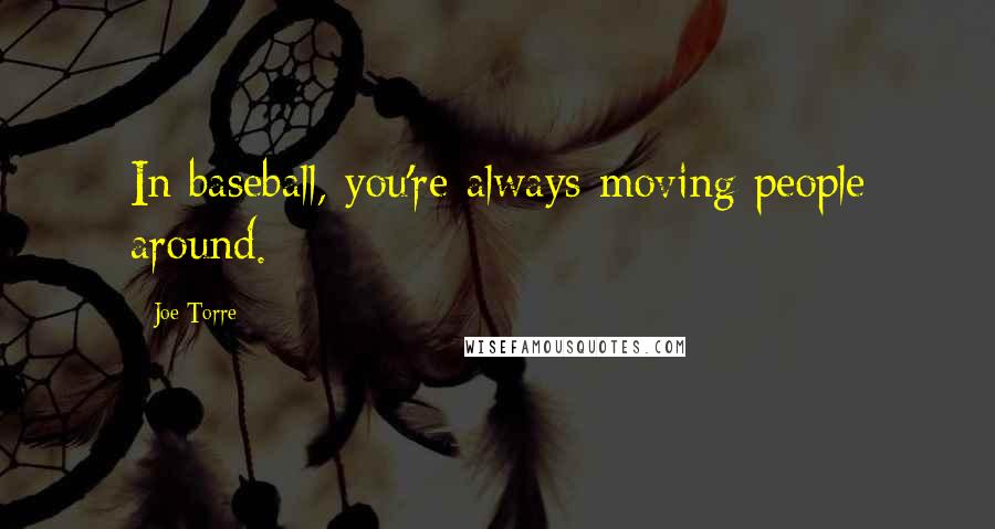 Joe Torre Quotes: In baseball, you're always moving people around.