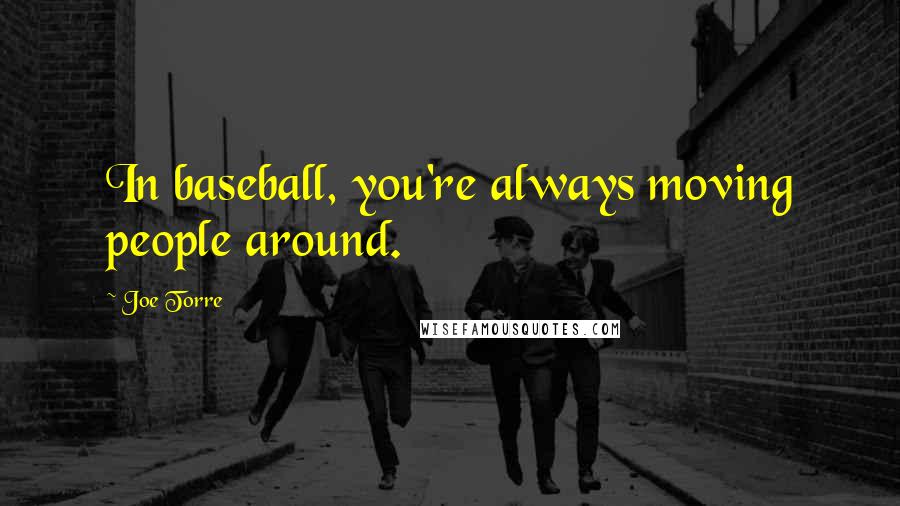 Joe Torre Quotes: In baseball, you're always moving people around.