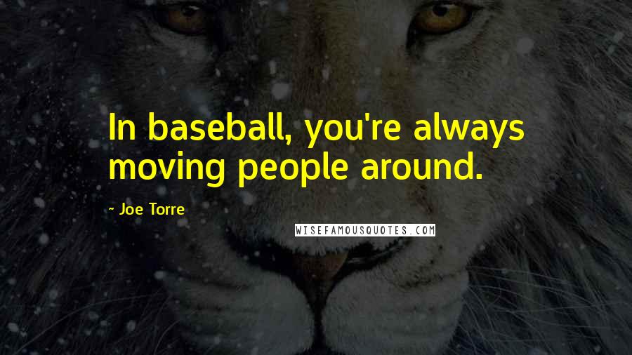 Joe Torre Quotes: In baseball, you're always moving people around.