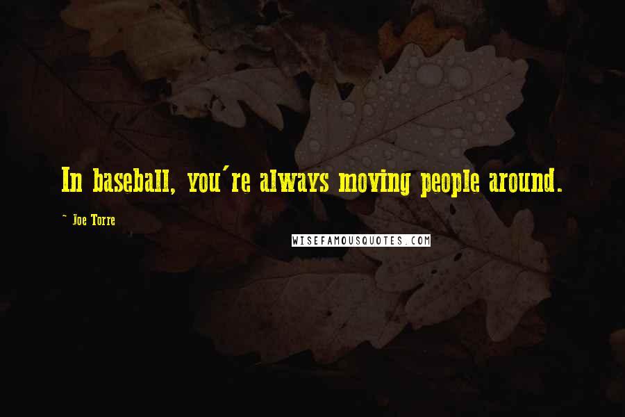 Joe Torre Quotes: In baseball, you're always moving people around.