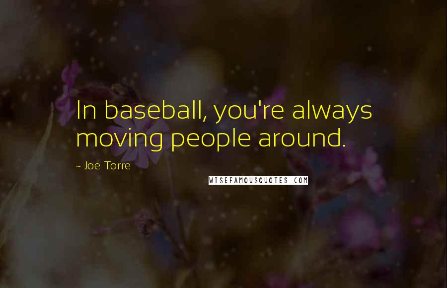 Joe Torre Quotes: In baseball, you're always moving people around.