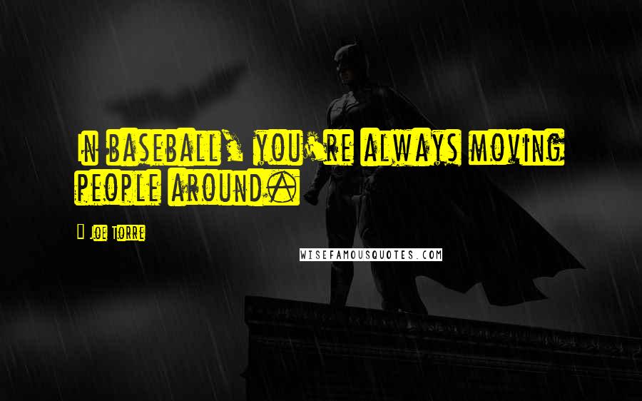 Joe Torre Quotes: In baseball, you're always moving people around.