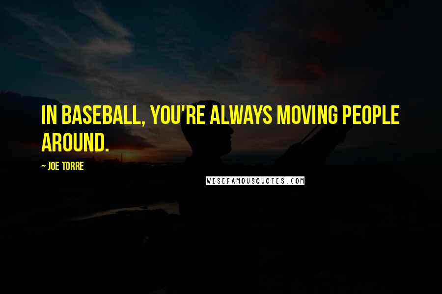 Joe Torre Quotes: In baseball, you're always moving people around.