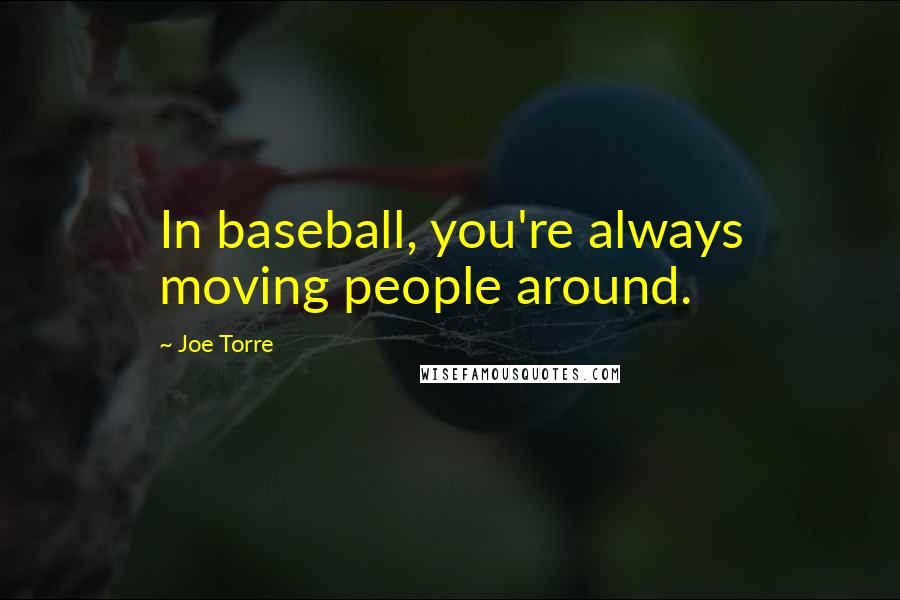 Joe Torre Quotes: In baseball, you're always moving people around.