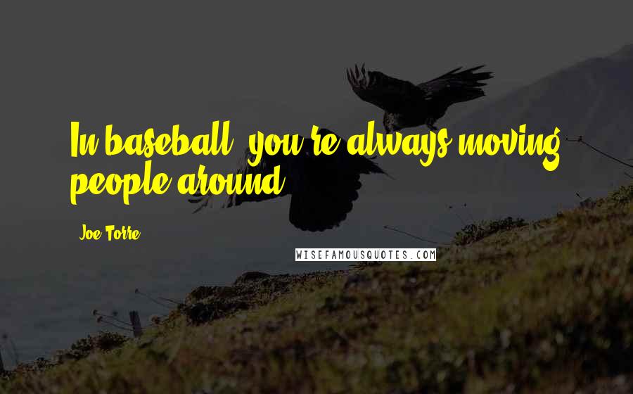 Joe Torre Quotes: In baseball, you're always moving people around.