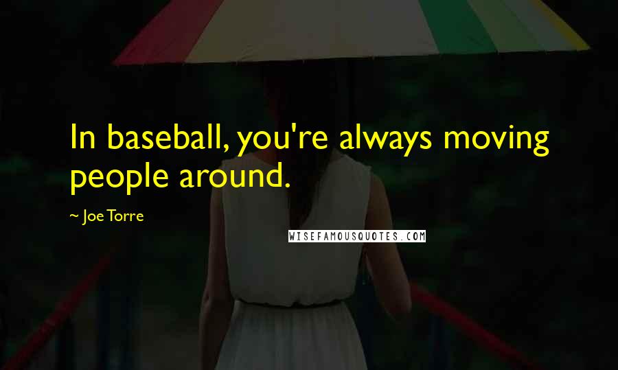 Joe Torre Quotes: In baseball, you're always moving people around.