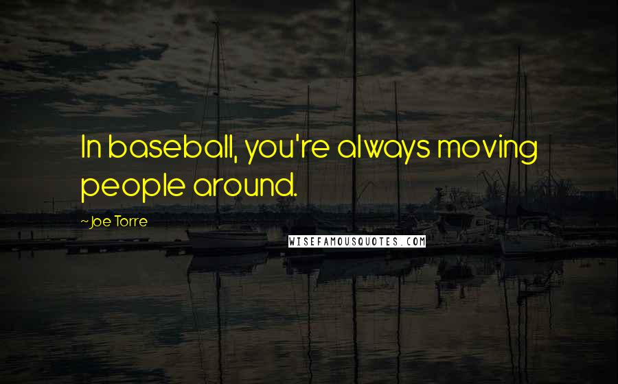 Joe Torre Quotes: In baseball, you're always moving people around.