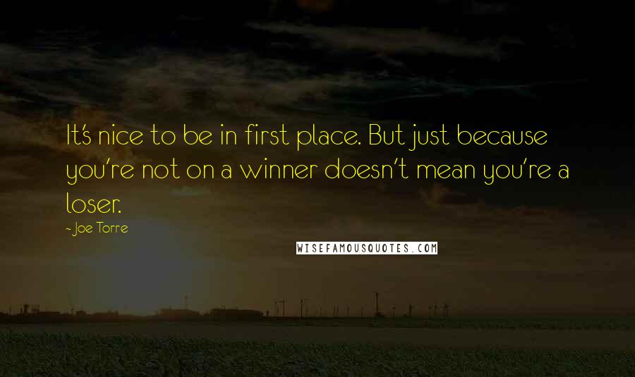 Joe Torre Quotes: It's nice to be in first place. But just because you're not on a winner doesn't mean you're a loser.