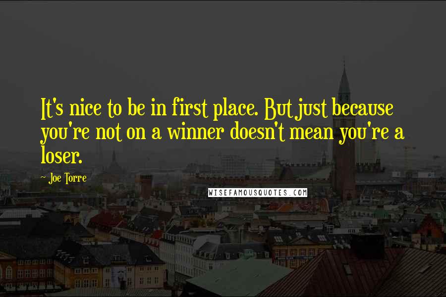 Joe Torre Quotes: It's nice to be in first place. But just because you're not on a winner doesn't mean you're a loser.