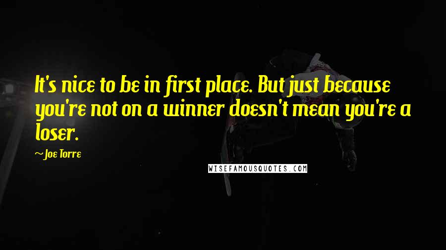 Joe Torre Quotes: It's nice to be in first place. But just because you're not on a winner doesn't mean you're a loser.