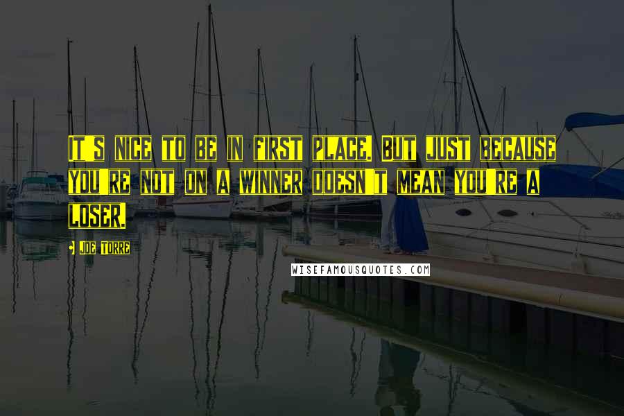 Joe Torre Quotes: It's nice to be in first place. But just because you're not on a winner doesn't mean you're a loser.