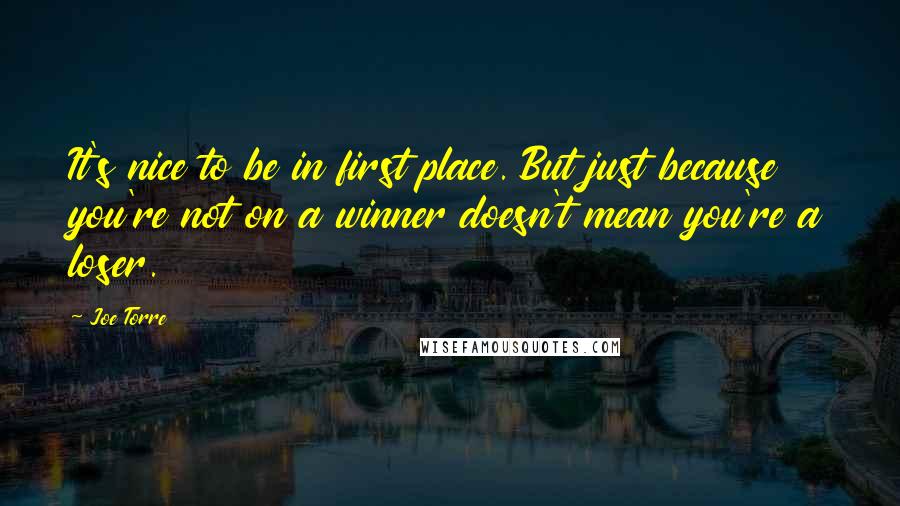 Joe Torre Quotes: It's nice to be in first place. But just because you're not on a winner doesn't mean you're a loser.