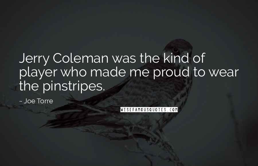 Joe Torre Quotes: Jerry Coleman was the kind of player who made me proud to wear the pinstripes.
