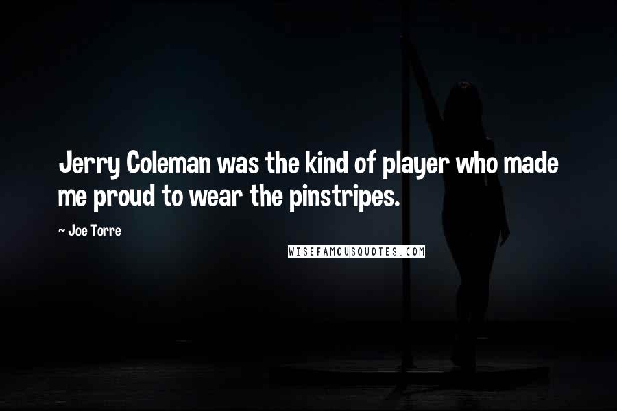 Joe Torre Quotes: Jerry Coleman was the kind of player who made me proud to wear the pinstripes.