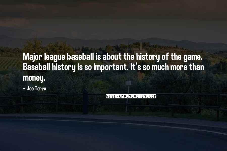 Joe Torre Quotes: Major league baseball is about the history of the game. Baseball history is so important. It's so much more than money.