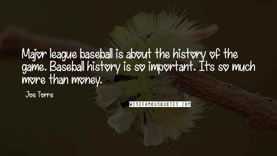 Joe Torre Quotes: Major league baseball is about the history of the game. Baseball history is so important. It's so much more than money.