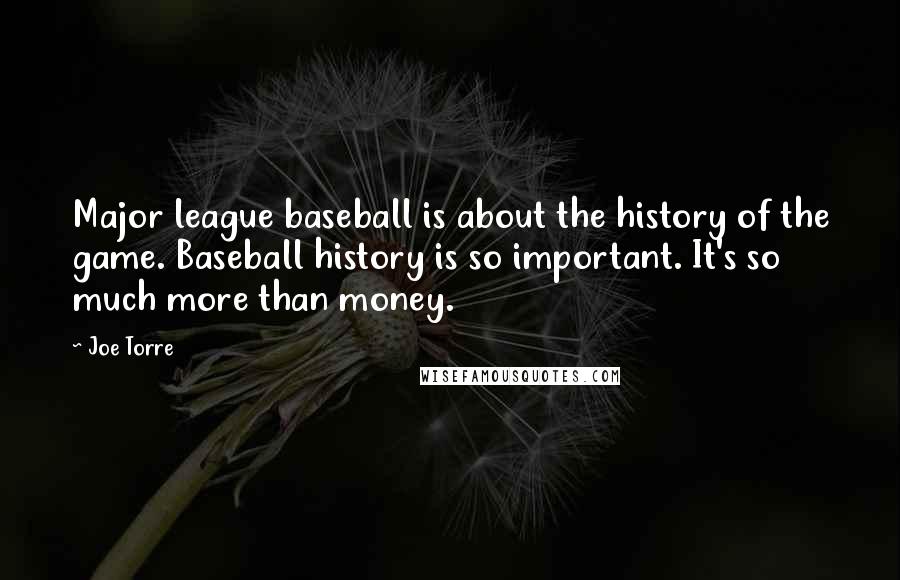 Joe Torre Quotes: Major league baseball is about the history of the game. Baseball history is so important. It's so much more than money.