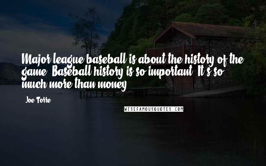 Joe Torre Quotes: Major league baseball is about the history of the game. Baseball history is so important. It's so much more than money.