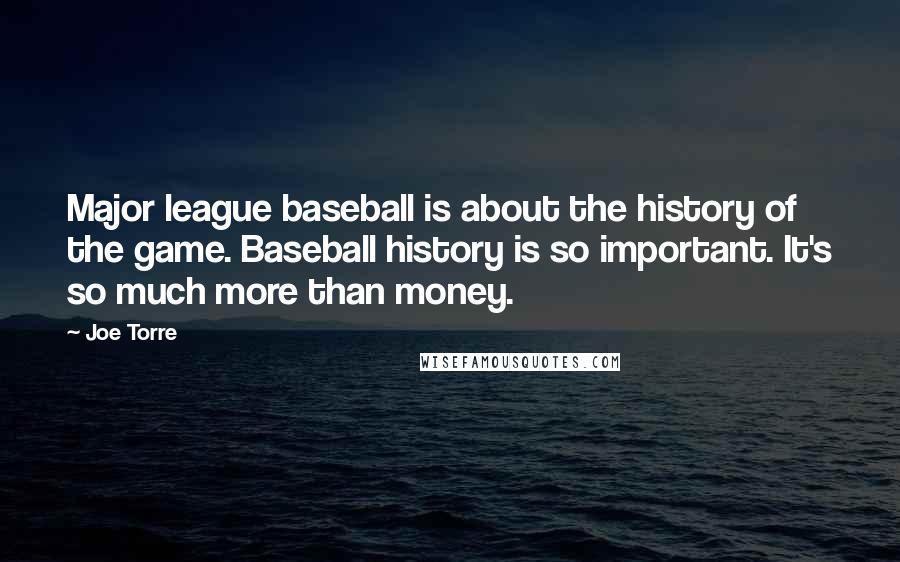 Joe Torre Quotes: Major league baseball is about the history of the game. Baseball history is so important. It's so much more than money.