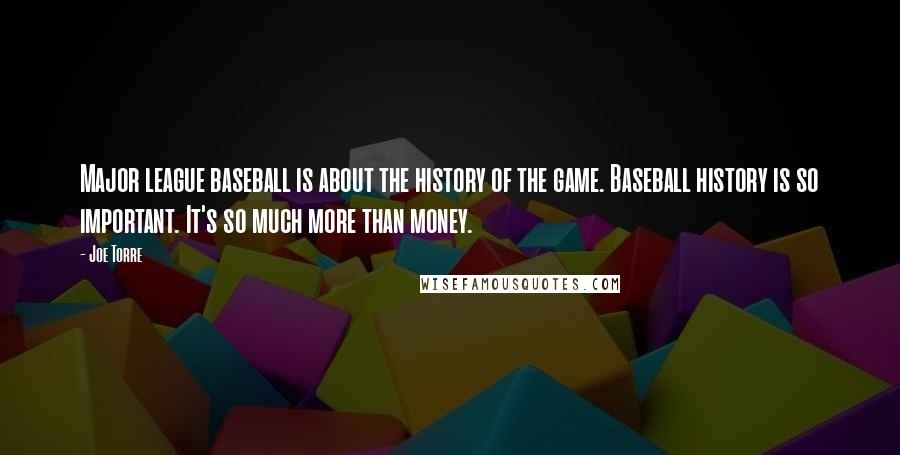 Joe Torre Quotes: Major league baseball is about the history of the game. Baseball history is so important. It's so much more than money.