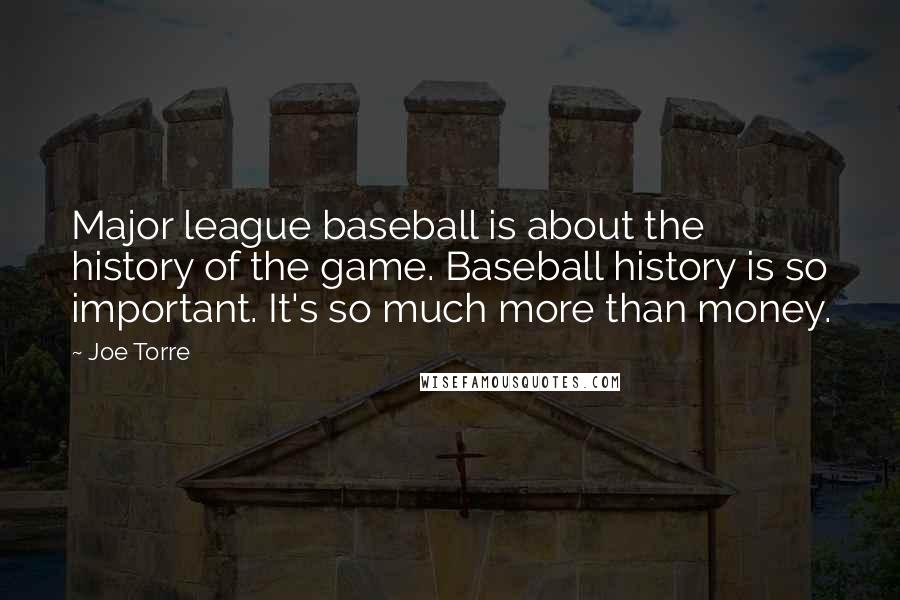 Joe Torre Quotes: Major league baseball is about the history of the game. Baseball history is so important. It's so much more than money.