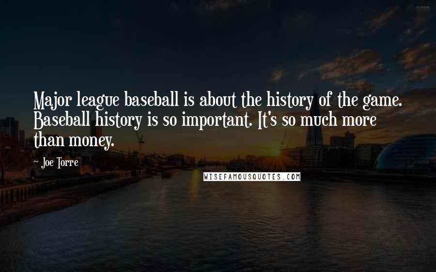 Joe Torre Quotes: Major league baseball is about the history of the game. Baseball history is so important. It's so much more than money.