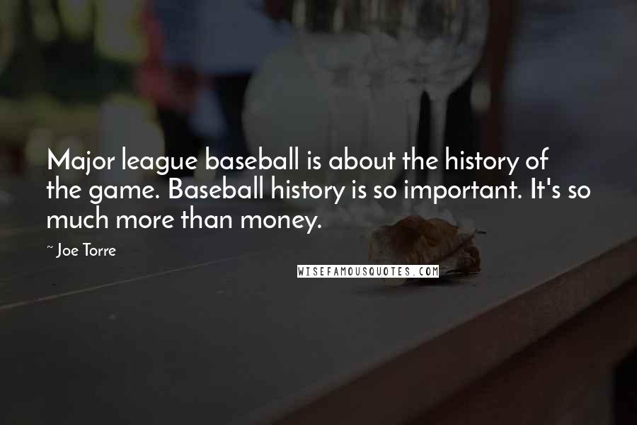 Joe Torre Quotes: Major league baseball is about the history of the game. Baseball history is so important. It's so much more than money.