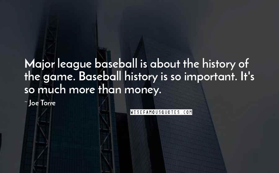 Joe Torre Quotes: Major league baseball is about the history of the game. Baseball history is so important. It's so much more than money.