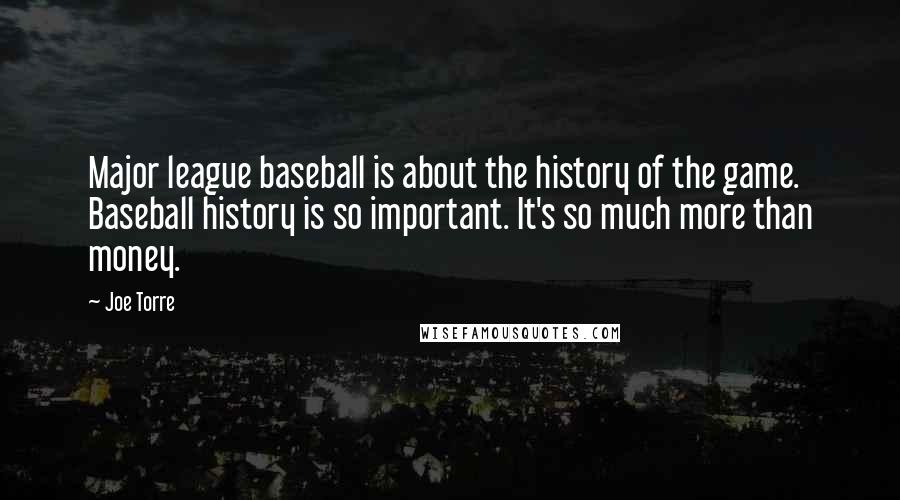 Joe Torre Quotes: Major league baseball is about the history of the game. Baseball history is so important. It's so much more than money.