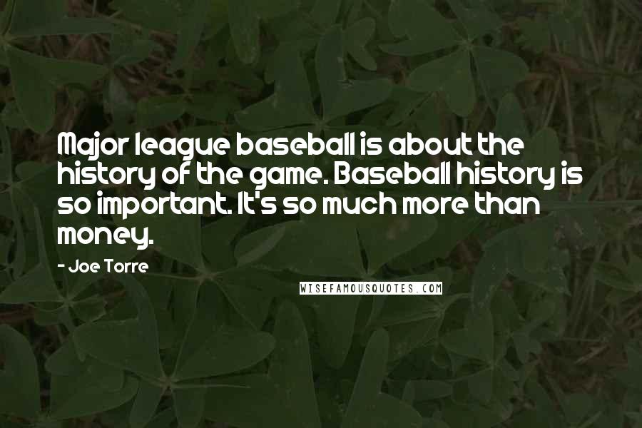 Joe Torre Quotes: Major league baseball is about the history of the game. Baseball history is so important. It's so much more than money.