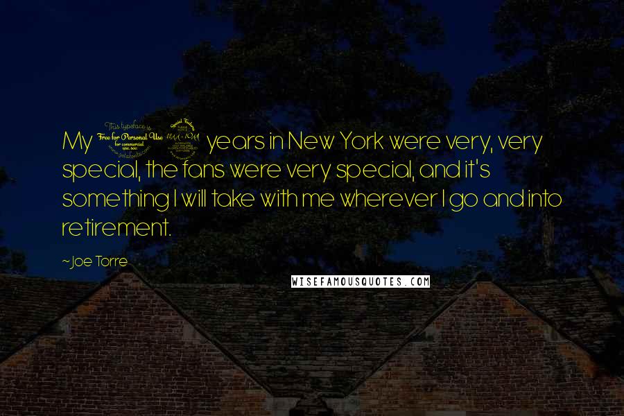 Joe Torre Quotes: My 12 years in New York were very, very special, the fans were very special, and it's something I will take with me wherever I go and into retirement.