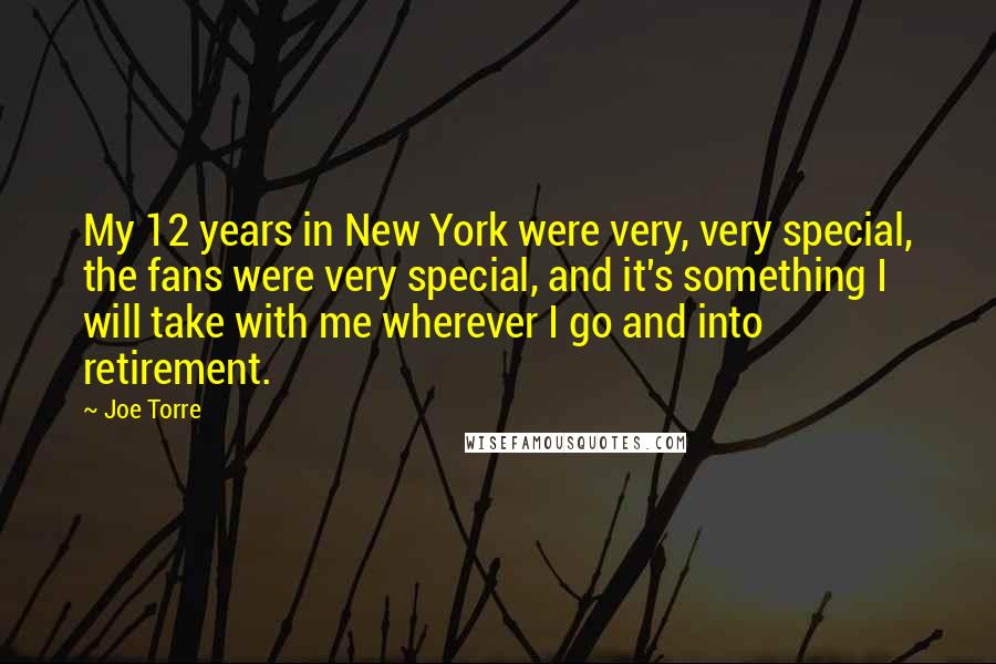 Joe Torre Quotes: My 12 years in New York were very, very special, the fans were very special, and it's something I will take with me wherever I go and into retirement.