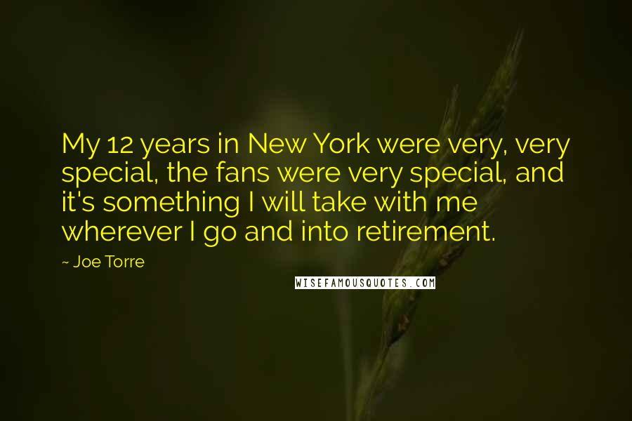 Joe Torre Quotes: My 12 years in New York were very, very special, the fans were very special, and it's something I will take with me wherever I go and into retirement.